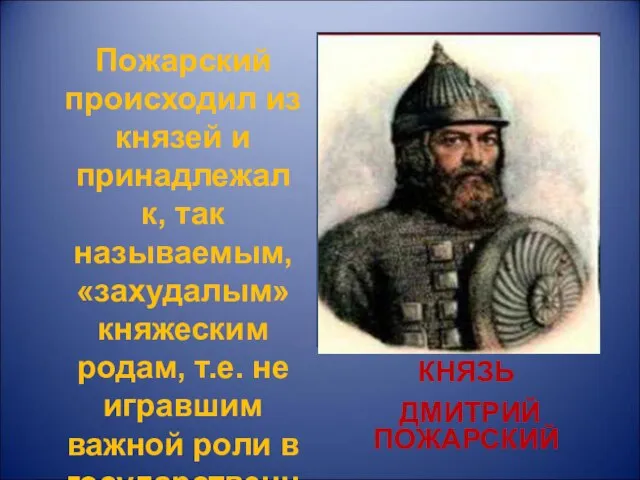 КНЯЗЬ ДМИТРИЙ ПОЖАРСКИЙ Пожарский происходил из князей и принадлежал к, так называемым,