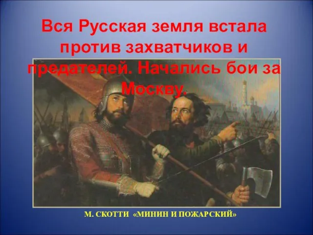 М. СКОТТИ «МИНИН И ПОЖАРСКИЙ» Вся Русская земля встала против захватчиков и