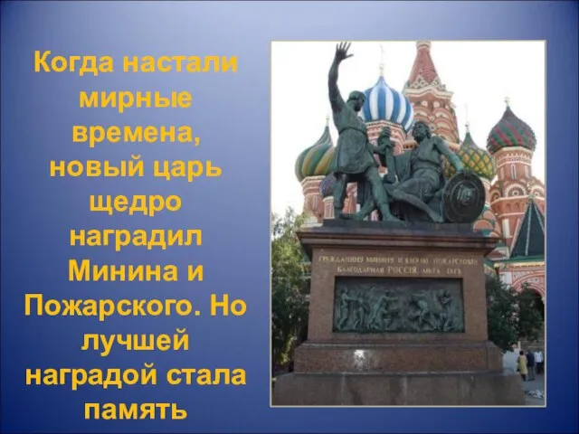 Когда настали мирные времена, новый царь щедро наградил Минина и Пожарского. Но