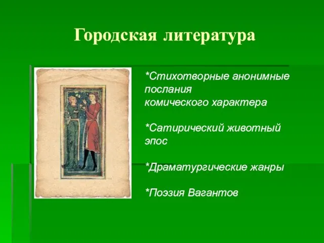 Городская литература *Стихотворные анонимные послания комического характера *Сатирический животный эпос *Драматургические жанры *Поэзия Вагантов