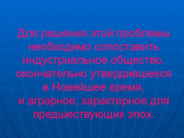 Для решения этой проблемы необходимо сопоставить индустриальное общество, окончательно утвердившееся в Новейшее