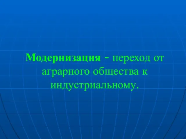 Модернизация - переход от аграрного общества к индустриальному.