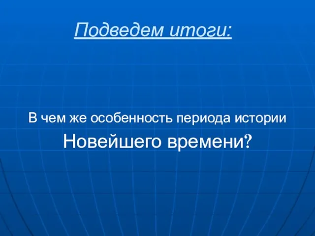 Подведем итоги: В чем же особенность периода истории Новейшего времени?