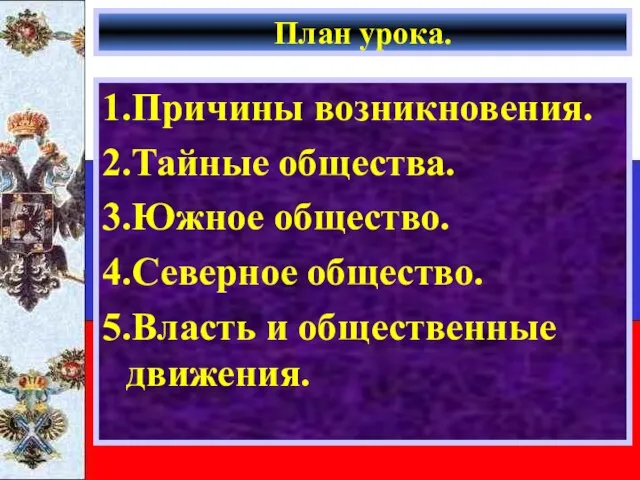 План урока. 1.Причины возникновения. 2.Тайные общества. 3.Южное общество. 4.Северное общество. 5.Власть и общественные движения.