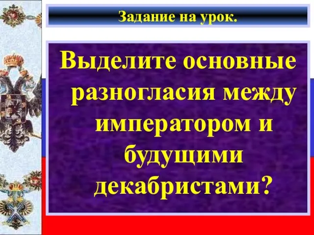 Задание на урок. Выделите основные разногласия между императором и будущими декабристами?