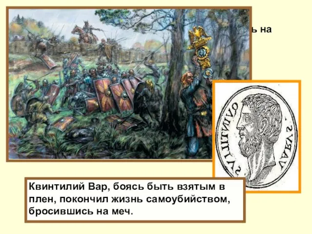 Квинтилий Вар, боясь быть взятым в плен, покончил жизнь самоубийством, бросившись на