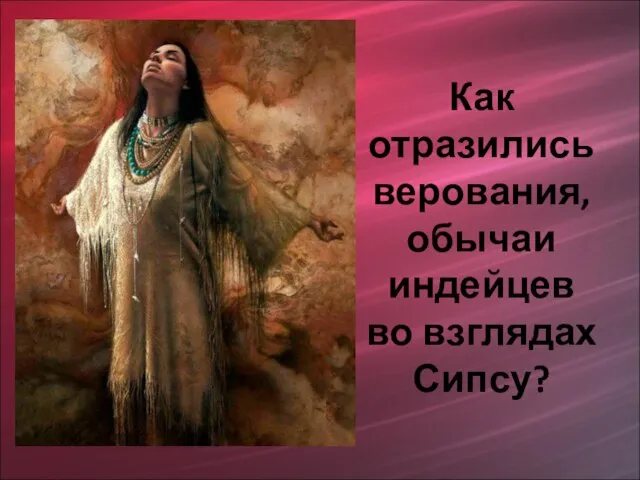 Как отразились верования, обычаи индейцев во взглядах Сипсу?