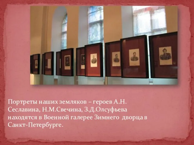 Портреты наших земляков – героев А.Н.Сеславина, Н.М.Свечина, З.Д.Олсуфьева находятся в Военной галерее Зимнего дворца в Санкт-Петербурге.