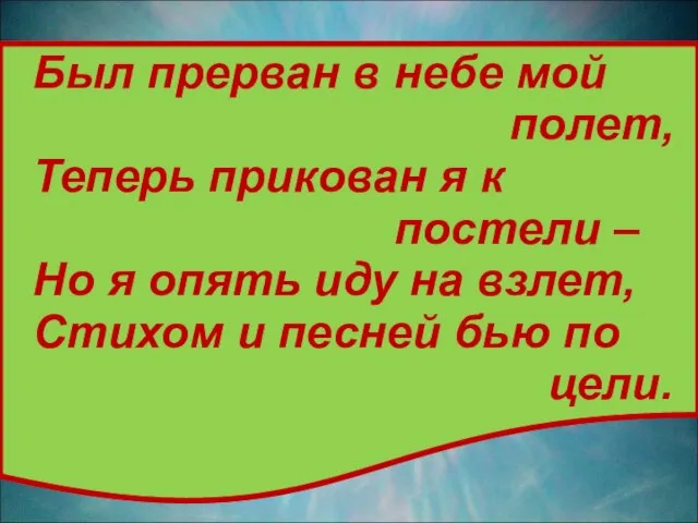 Был прерван в небе мой полет, Теперь прикован я к постели –