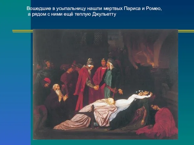 Вошедшие в усыпальницу нашли мертвых Париса и Ромео, а рядом с ними ещё теплую Джульетту