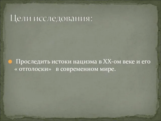 Проследить истоки нацизма в XX-ом веке и его « отголоски» в современном мире.