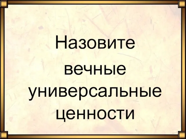 Назовите вечные универсальные ценности