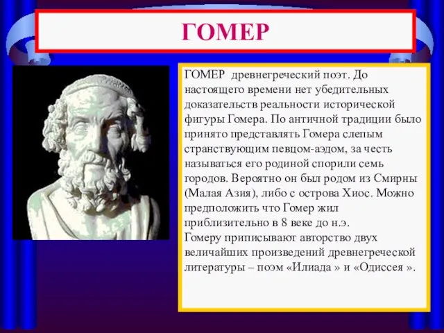 ГОМЕР ГОМЕР древнегреческий поэт. До настоящего времени нет убедительных доказательств реальности исторической