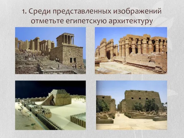1. Среди представленных изображений отметьте египетскую архитектуру