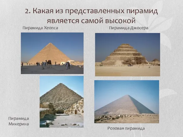 2. Какая из представленных пирамид является самой высокой Пирамида Хеопса Пирамида Джосера Розовая пирамида Пирамида Микерина