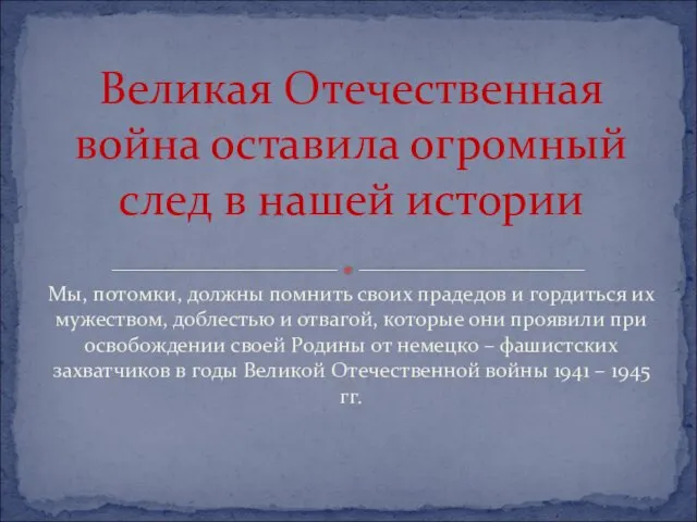 Мы, потомки, должны помнить своих прадедов и гордиться их мужеством, доблестью и