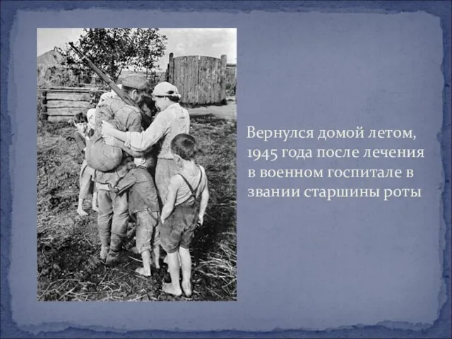 Вернулся домой летом, 1945 года после лечения в военном госпитале в звании старшины роты