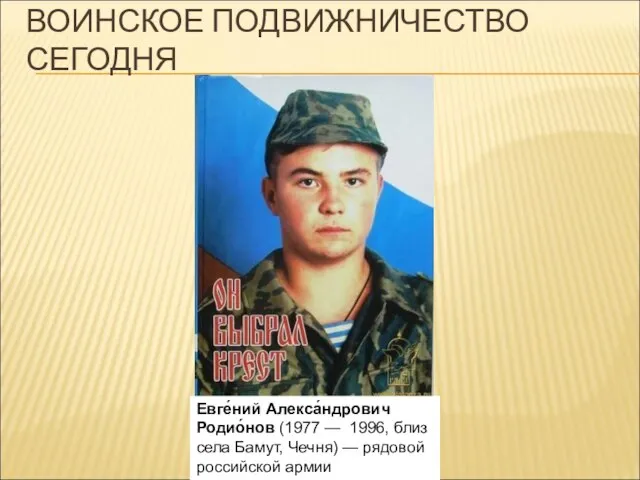 ВОИНСКОЕ ПОДВИЖНИЧЕСТВО СЕГОДНЯ Евге́ний Алекса́ндрович Родио́нов (1977 — 1996, близ села Бамут,