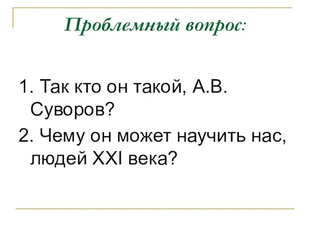 Проблемный вопрос: 1. Так кто он такой, А.В.Суворов? 2. Чему он может