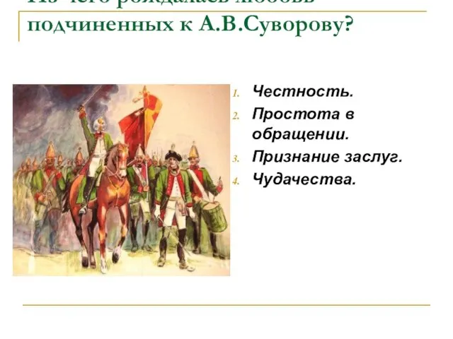 Из чего рождалась любовь подчиненных к А.В.Суворову? Честность. Простота в обращении. Признание заслуг. Чудачества.