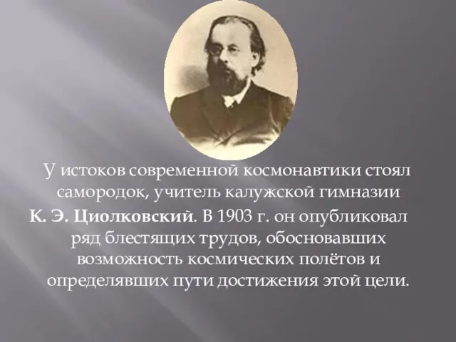 У истоков современной космонавтики стоял самородок, учитель калужской гимназии К. Э. Циолковский.