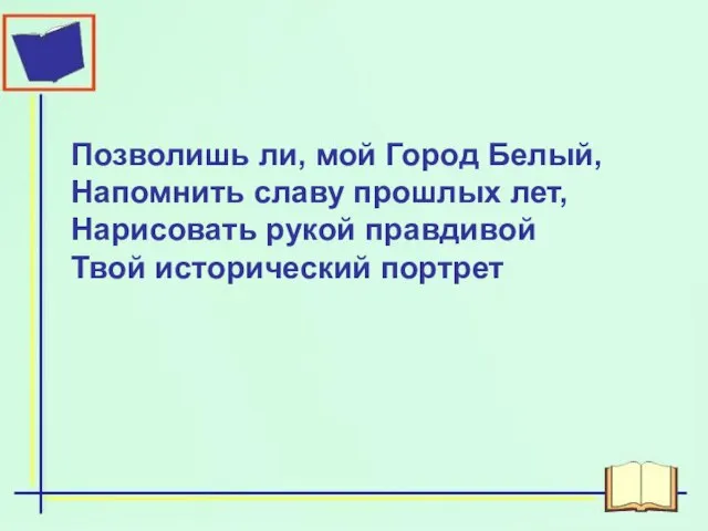 Позволишь ли, мой Город Белый, Напомнить славу прошлых лет, Нарисовать рукой правдивой Твой исторический портрет