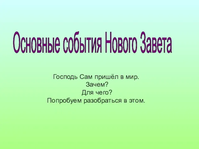 Господь Сам пришёл в мир. Зачем? Для чего? Попробуем разобраться в этом. Основные события Нового Завета