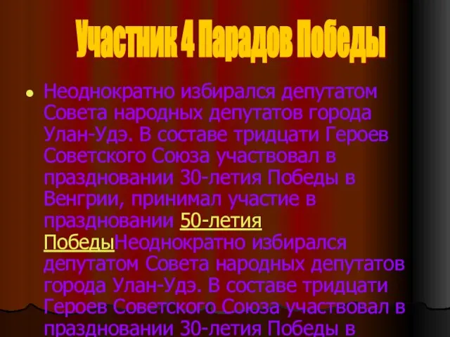 Неоднократно избирался депутатом Совета народных депутатов города Улан-Удэ. В составе тридцати Героев