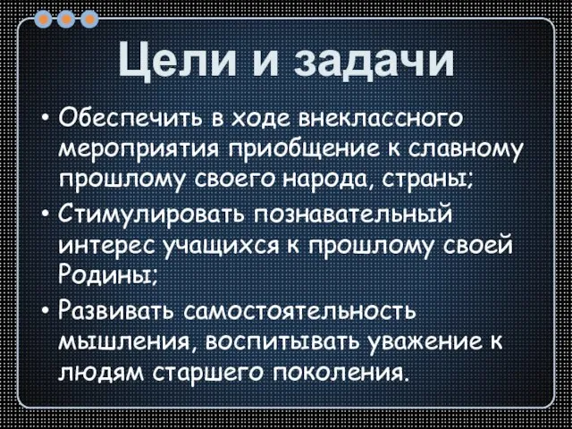 Цели и задачи Обеспечить в ходе внеклассного мероприятия приобщение к славному прошлому