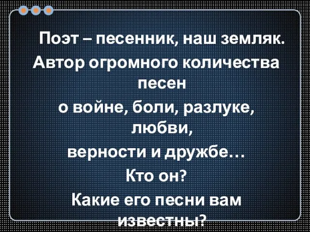 Поэт – песенник, наш земляк. Автор огромного количества песен о войне, боли,