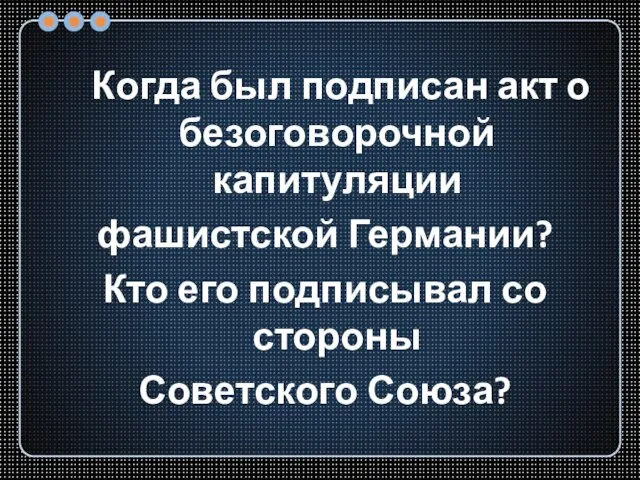 Когда был подписан акт о безоговорочной капитуляции фашистской Германии? Кто его подписывал со стороны Советского Союза?