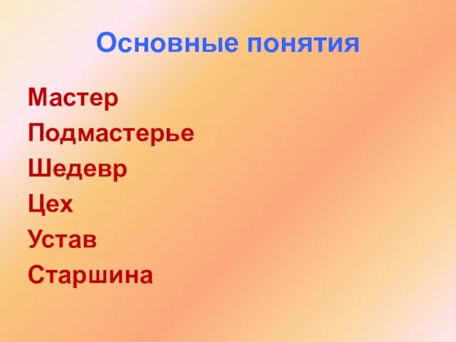 Основные понятия Мастер Подмастерье Шедевр Цех Устав Старшина