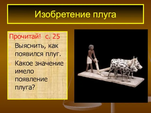 Изобретение плуга Прочитай! с. 25 Выяснить, как появился плуг. Какое значение имело появление плуга?