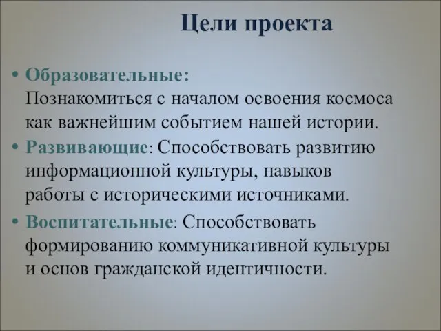 Цели проекта Образовательные: Познакомиться с началом освоения космоса как важнейшим событием нашей