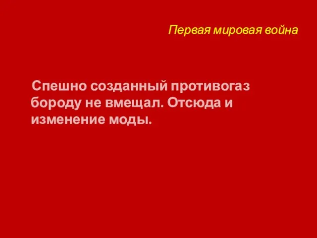 Первая мировая война Спешно созданный противогаз бороду не вмещал. Отсюда и изменение моды.