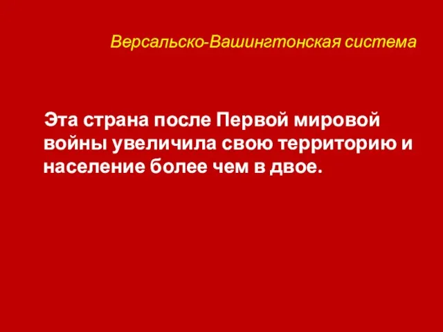 Версальско-Вашингтонская система Эта страна после Первой мировой войны увеличила свою территорию и