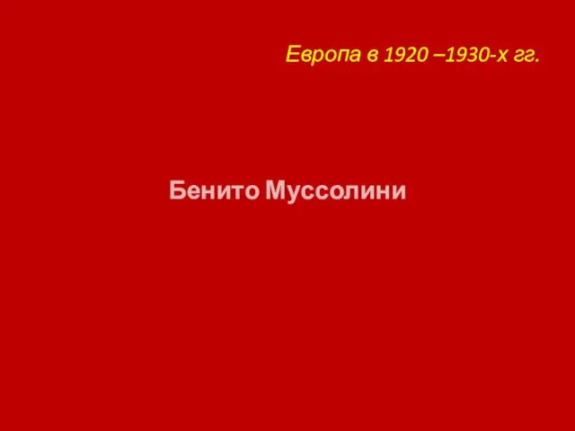 Европа в 1920 –1930-х гг. Бенито Муссолини