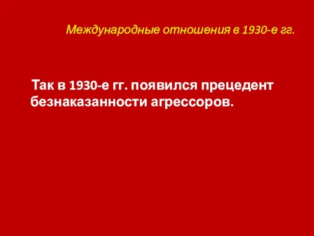 Международные отношения в 1930-е гг. Так в 1930-е гг. появился прецедент безнаказанности агрессоров.