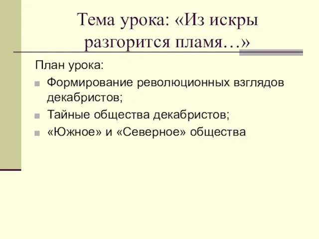 Тема урока: «Из искры разгорится пламя…» План урока: Формирование революционных взглядов декабристов;