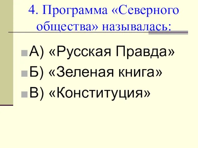 4. Программа «Северного общества» называлась: А) «Русская Правда» Б) «Зеленая книга» В) «Конституция»