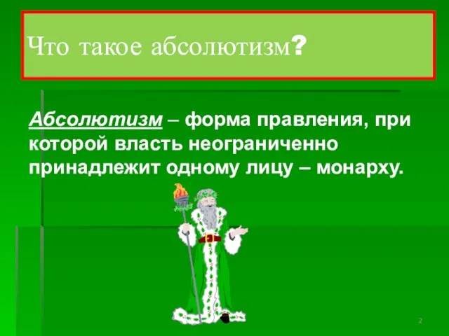 Что такое абсолютизм? Абсолютизм – форма правления, при которой власть неограниченно принадлежит одному лицу – монарху.