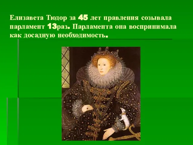 Елизавета Тюдор за 45 лет правления созывала парламент 13раз. Парламента она воспринимала как досадную необходимость.