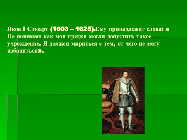 Яков I Стюарт (1603 – 1625).Ему принадлежат слова: « Не понимаю как