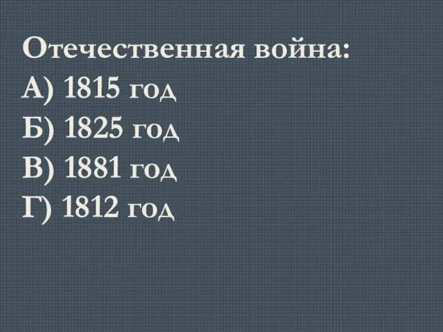 Отечественная война: А) 1815 год Б) 1825 год В) 1881 год Г) 1812 год