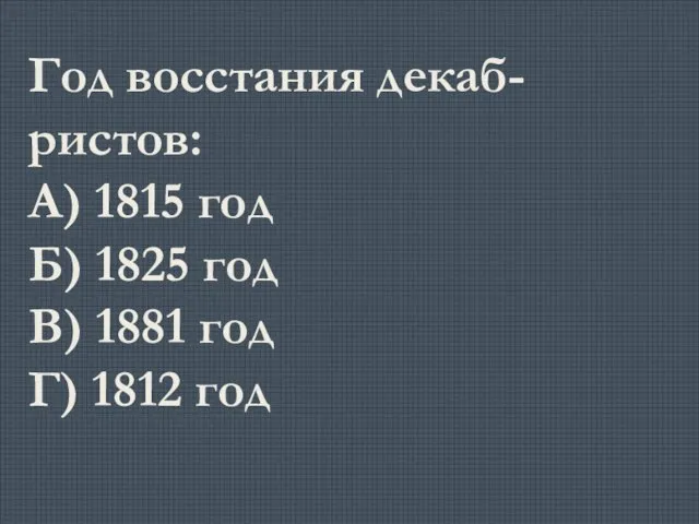 Год восстания декаб-ристов: А) 1815 год Б) 1825 год В) 1881 год Г) 1812 год