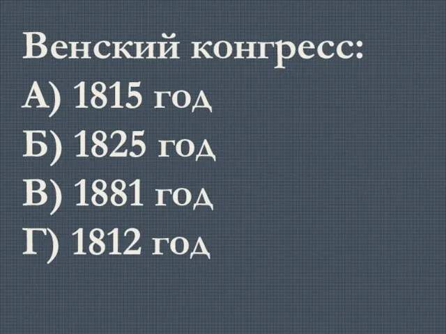 Венский конгресс: А) 1815 год Б) 1825 год В) 1881 год Г) 1812 год