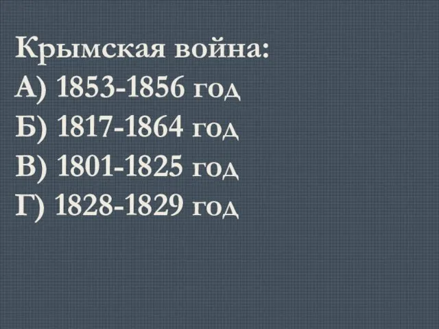 Крымская война: А) 1853-1856 год Б) 1817-1864 год В) 1801-1825 год Г) 1828-1829 год