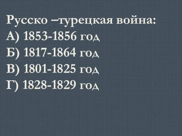 Русско –турецкая война: А) 1853-1856 год Б) 1817-1864 год В) 1801-1825 год Г) 1828-1829 год