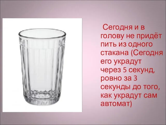 Сегодня и в голову не придёт пить из одного стакана (Сегодня его