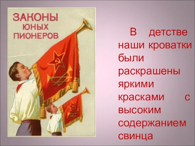 В детстве наши кроватки были раскрашены яркими красками с высоким содержанием свинца